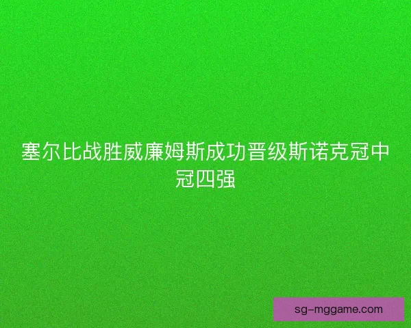 塞尔比战胜威廉姆斯成功晋级斯诺克冠中冠四强